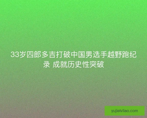 33岁四郎多吉打破中国男选手越野跑纪录 成就历史性突破